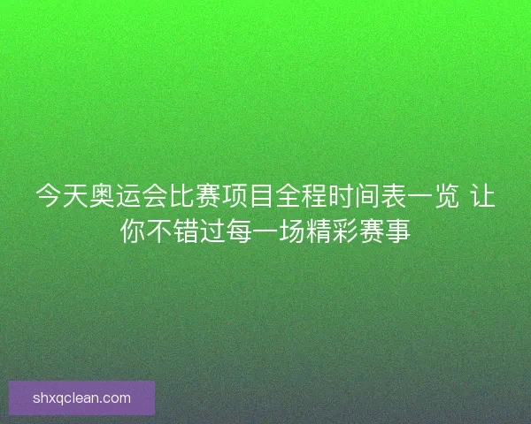 今天奥运会比赛项目全程时间表一览 让你不错过每一场精彩赛事