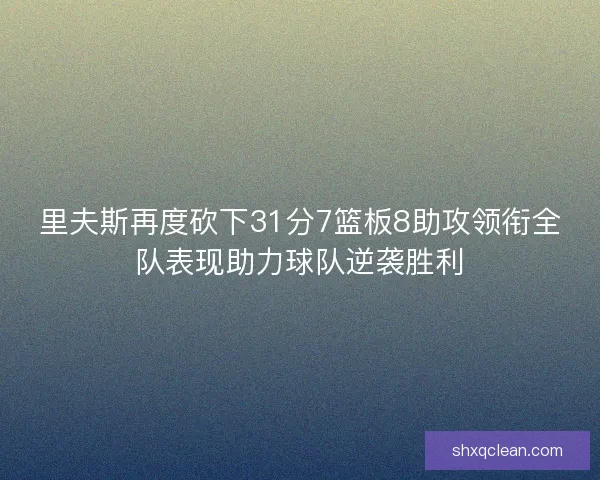 里夫斯再度砍下31分7篮板8助攻领衔全队表现助力球队逆袭胜利