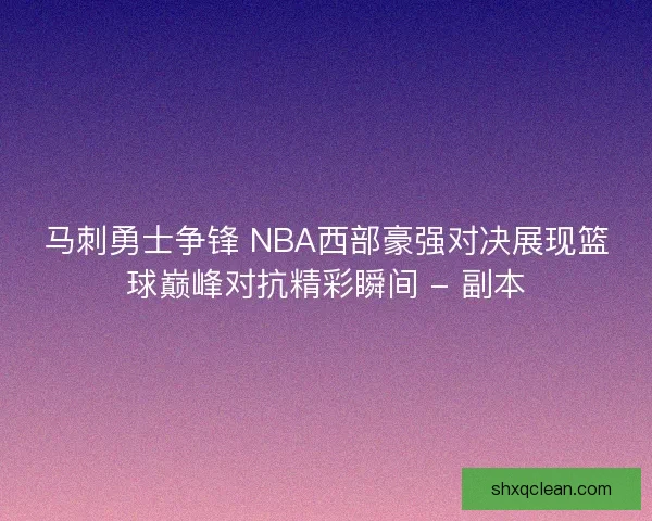 马刺勇士争锋 NBA西部豪强对决展现篮球巅峰对抗精彩瞬间 - 副本