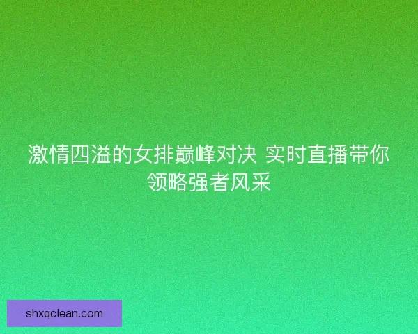 激情四溢的女排巅峰对决 实时直播带你领略强者风采