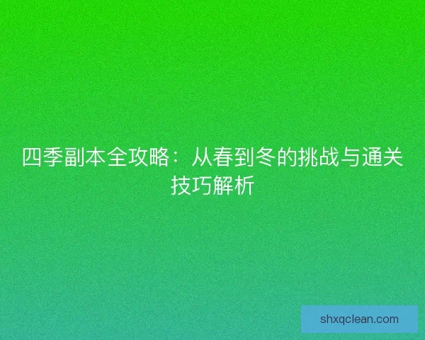 四季副本全攻略:从春到冬的挑战与通关技巧解析 四季副本全攻略:从春到冬的挑战与通关技巧解析