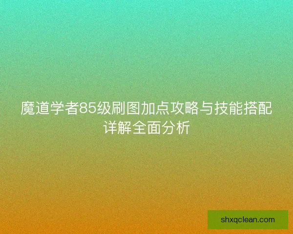 魔道学者85级刷图加点攻略与技能搭配详解全面分析