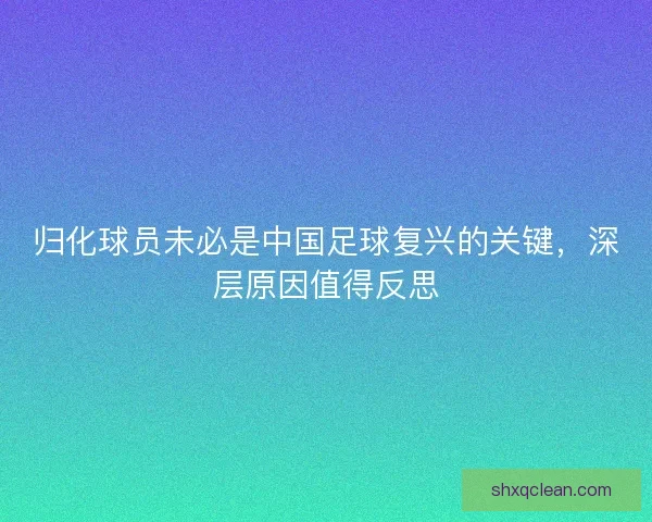 归化球员未必是中国足球复兴的关键，深层原因值得反思