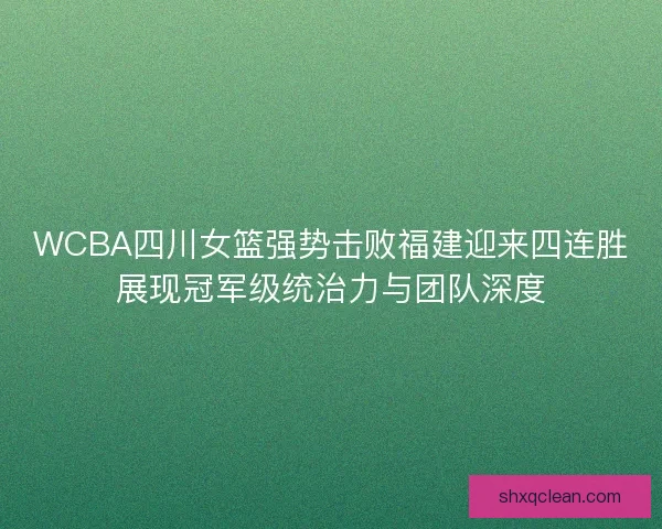 WCBA四川女篮强势击败福建迎来四连胜展现冠军级统治力与团队深度