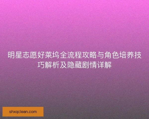 明星志愿好莱坞全流程攻略与角色培养技巧解析及隐藏剧情详解