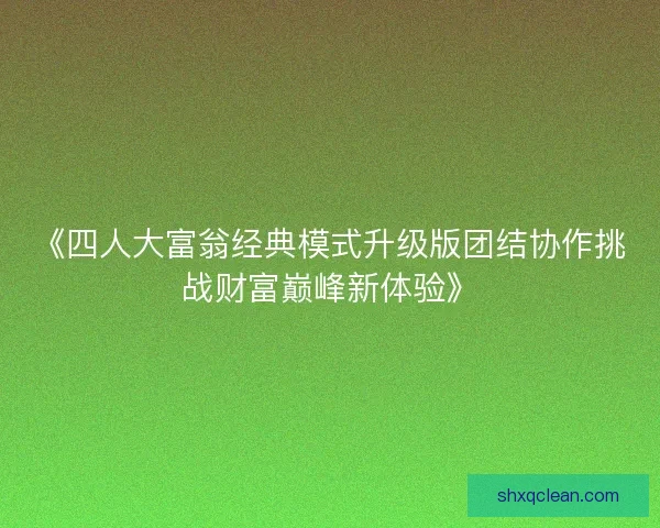 《四人大富翁经典模式升级版团结协作挑战财富巅峰新体验》 《四人大富翁经典模式升级版团结协作挑战财富巅峰新体验》