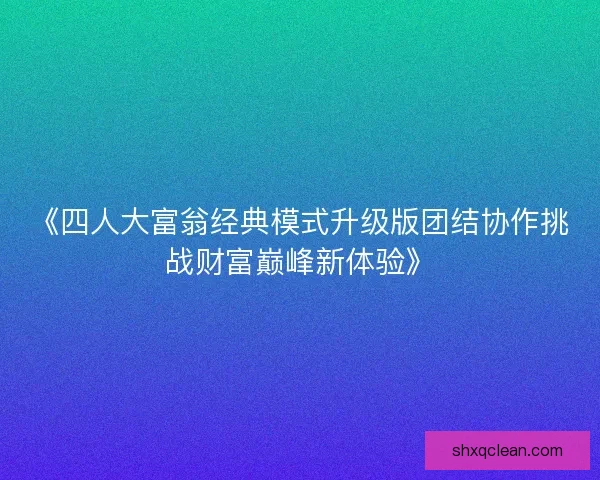 《四人大富翁经典模式升级版团结协作挑战财富巅峰新体验》